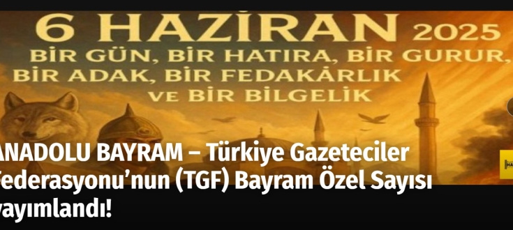 ANADOLU BAYRAM – Türkiye Gazeteciler Federasyonu’nun (TGF) Bayram Özel Sayısı yayımlandı!  