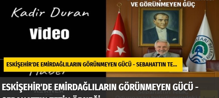 ESKİŞEHİR'DE EMİRDAĞLILARIN GÖRÜNMEYEN GÜCÜ - SEBAHATTIN TETİK ÖRNEĞİ 